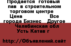 Продается  готовый  пав. в строительном торговом центре. › Цена ­ 7 000 000 - Все города Бизнес » Другое   . Челябинская обл.,Усть-Катав г.